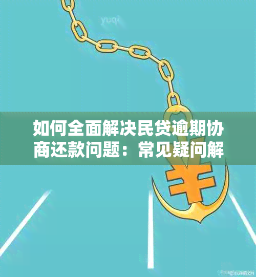 如何全面解决民贷逾期协商还款问题：常见疑问解答及实用建议