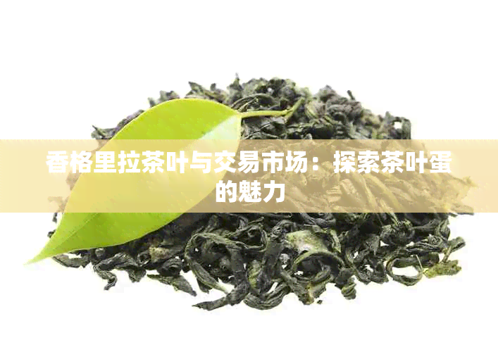 香格里拉茶叶与交易市场：探索茶叶蛋的魅力