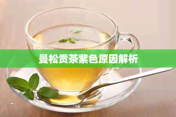 曼松贡茶紫色原因解析