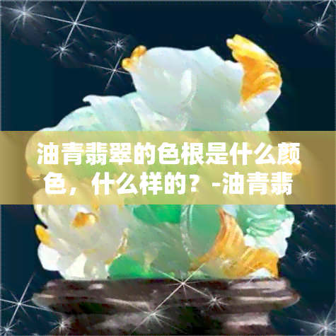 油青翡翠的色根是什么颜色，什么样的？-油青翡翠的色根详解