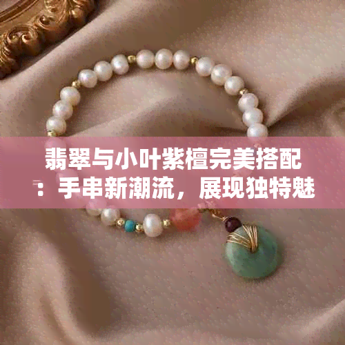 翡翠与小叶紫檀完美搭配：手串新潮流，展现独特魅力