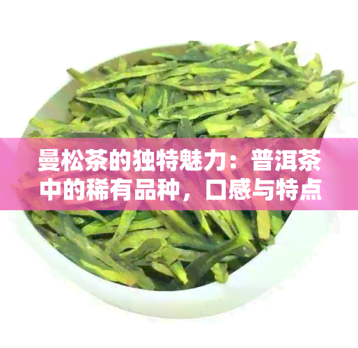 曼松茶的独特魅力：普洱茶中的稀有品种，口感与特点解析