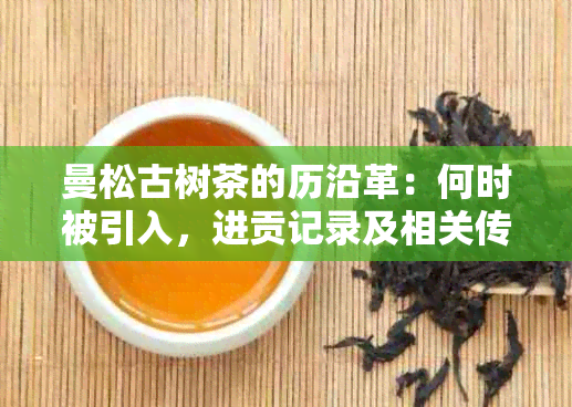 曼松古树茶的历沿革：何时被引入，进贡记录及相关传说