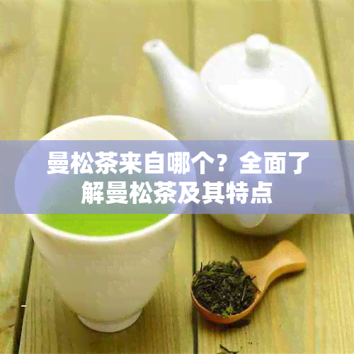 曼松茶来自哪个？全面了解曼松茶及其特点