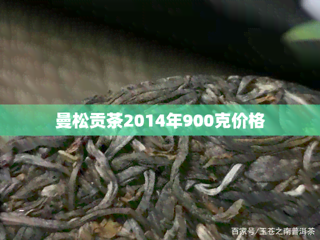 曼松贡茶2014年900克价格