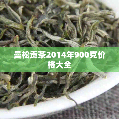 曼松贡茶2014年900克价格大全