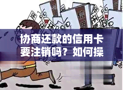 协商还款的信用卡要注销吗？如何操作？安全吗？是否会影响信用？