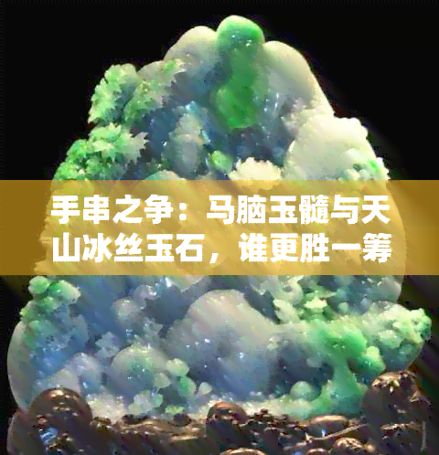 手串之争：马脑玉髓与天山冰丝玉石，谁更胜一筹？