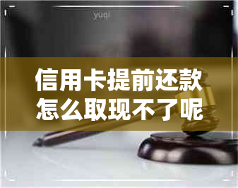 信用卡提前还款怎么取现不了呢