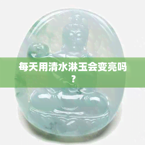 每天用清水淋玉会变亮吗？