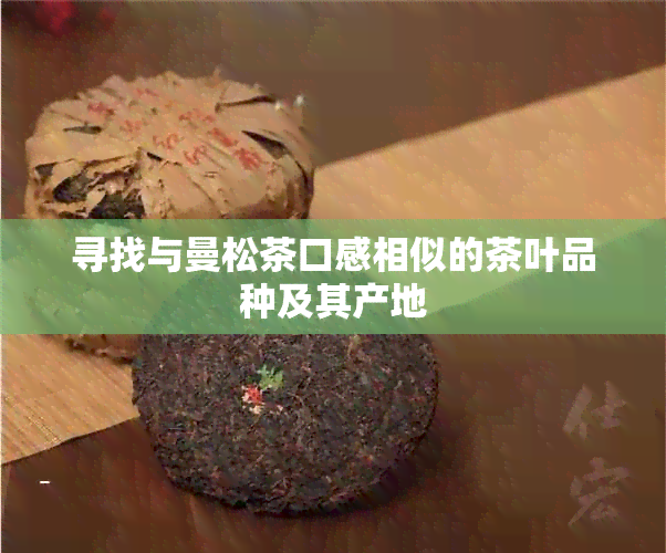 寻找与曼松茶口感相似的茶叶品种及其产地