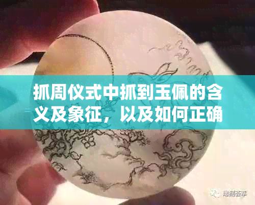 抓周仪式中抓到玉佩的含义及象征，以及如何正确解读和传承这一传统习俗