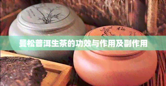 曼松普洱生茶的功效与作用及副作用