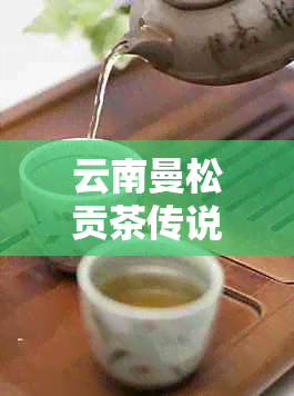 云南曼松贡茶传说中的神秘与传承