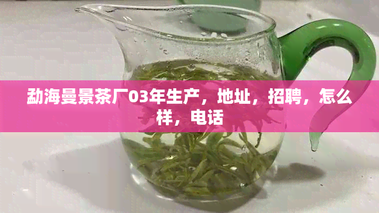 勐海曼景茶厂03年生产，地址，招聘，怎么样，电话