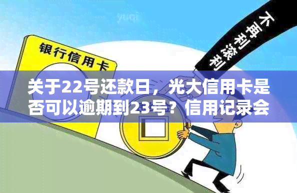 关于22号还款日，光大信用卡是否可以逾期到23号？信用记录会受到影响吗？