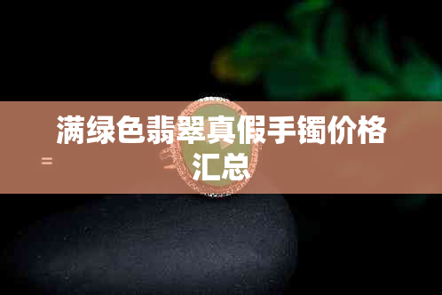 满绿色翡翠真假手镯价格汇总