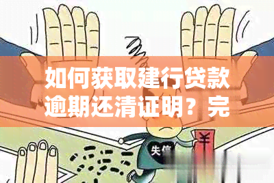 如何获取建行贷款逾期还清证明？完整步骤及办理地点解析