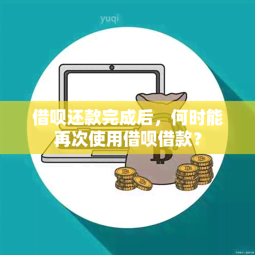 借呗还款完成后，何时能再次使用借呗借款？