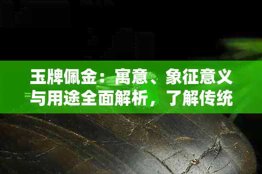 玉牌佩金：寓意、象征意义与用途全面解析，了解传统文化的重要元素