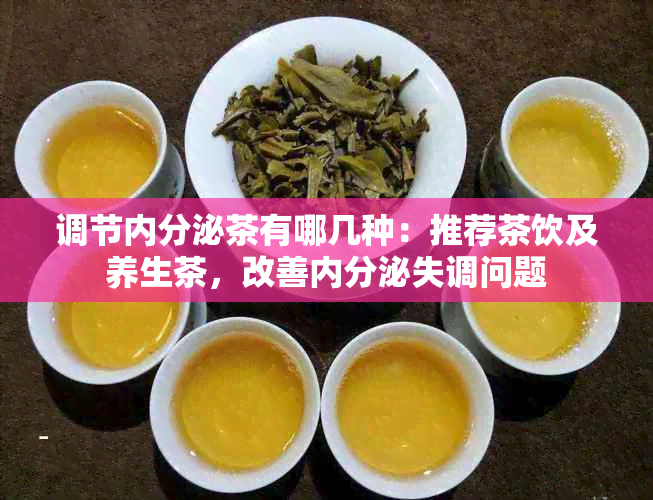 调节内分泌茶有哪几种：推荐茶饮及养生茶，改善内分泌失调问题