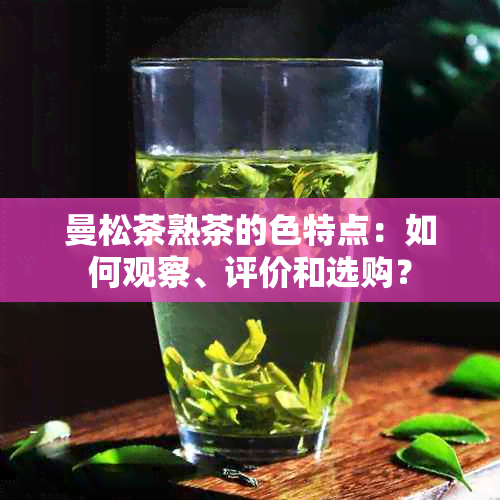 曼松茶熟茶的色特点：如何观察、评价和选购？