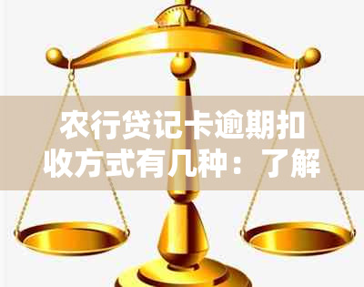 农行贷记卡逾期扣收方式有几种：了解逾期处理方法