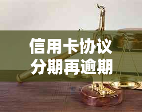 信用卡协议分期再逾期有影响吗怎么办？