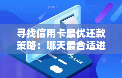 寻找信用卡更优还款策略：哪天最合适进行信用还款？