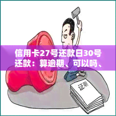 信用卡27号还款日30号还款：算逾期、可以吗、有影响、怎么算、最晚几点还