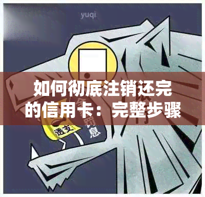 如何彻底注销还完的信用卡：完整步骤与注意事项