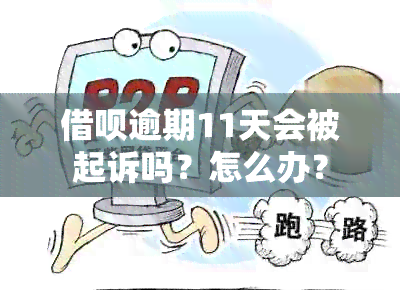 借呗逾期11天会被起诉吗？怎么办？