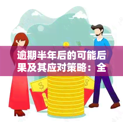 逾期半年后的可能后果及其应对策略：全面分析与建议