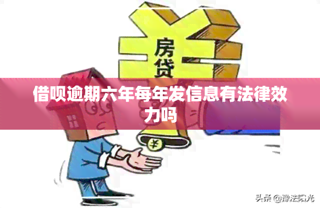 借呗逾期六年每年发信息有法律效力吗