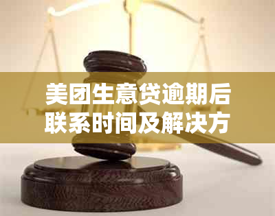 美团生意贷逾期后联系时间及解决方案，了解如何重新获得贷款