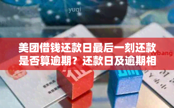 美团借钱还款日最后一刻还款是否算逾期？还款日及逾期相关规定详解