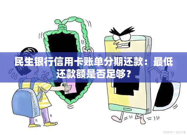 民生银行信用卡账单分期还款：更低还款额是否足够？