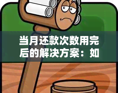 当月还款次数用完后的解决方案：如何进行下个月的还款规划？