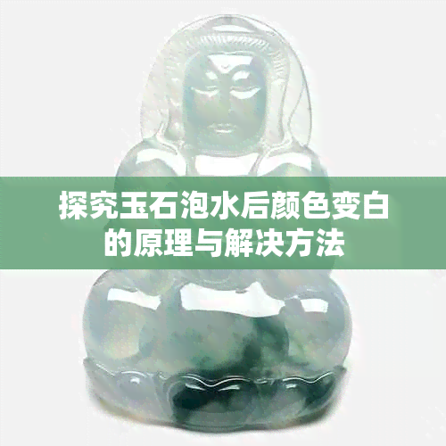 探究玉石泡水后颜色变白的原理与解决方法