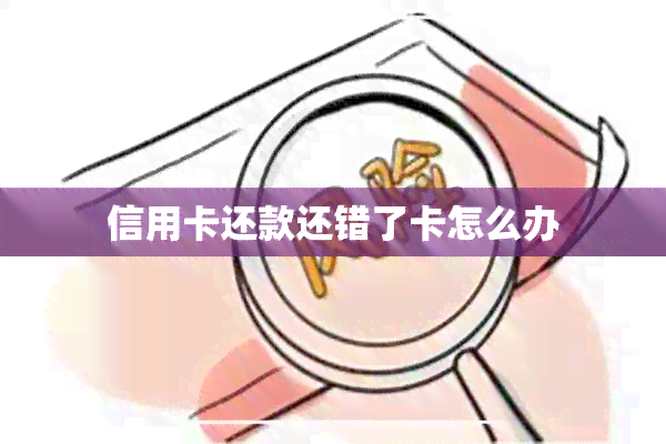 信用卡还款还错了卡怎么办