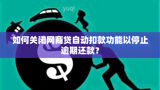 如何关闭网商贷自动扣款功能以停止逾期还款？