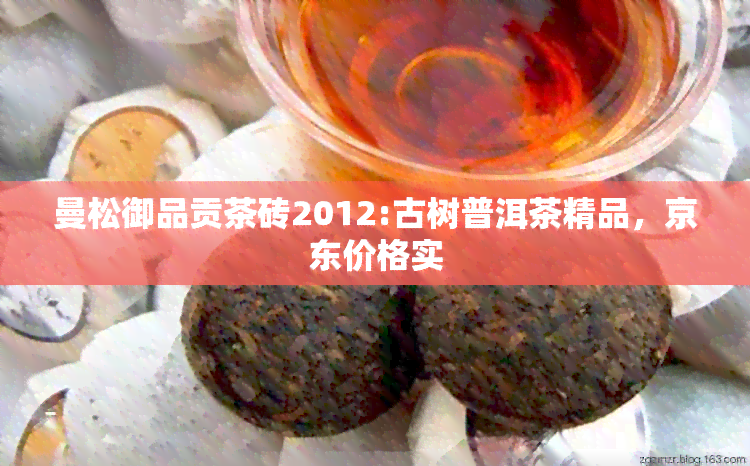 曼松御品贡茶砖2012:古树普洱茶精品，京东价格实