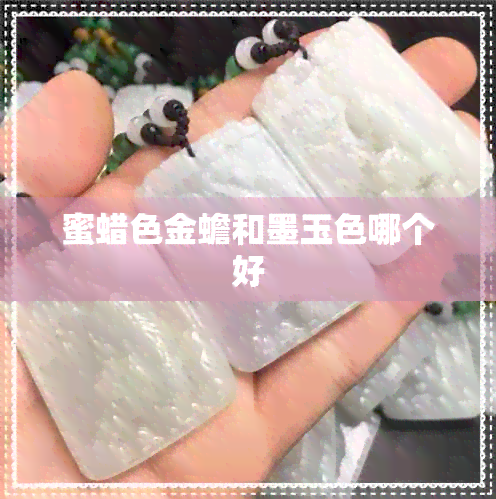 蜜蜡色金蟾和墨玉色哪个好