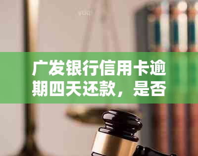 广发银行信用卡逾期四天还款，是否会对信用评分产生重大影响？