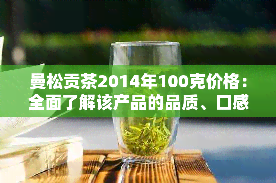 曼松贡茶2014年100克价格：全面了解该产品的品质、口感与购买渠道