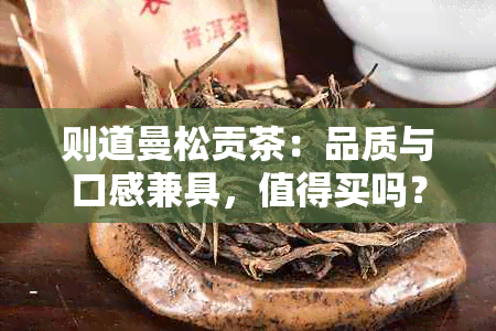 则道曼松贡茶：品质与口感兼具，值得买吗？贴吧分享讨论