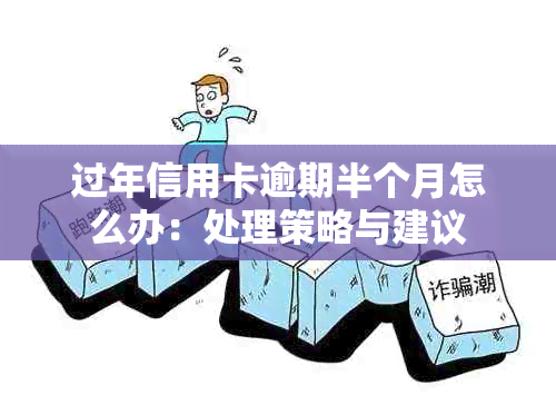 过年信用卡逾期半个月怎么办：处理策略与建议