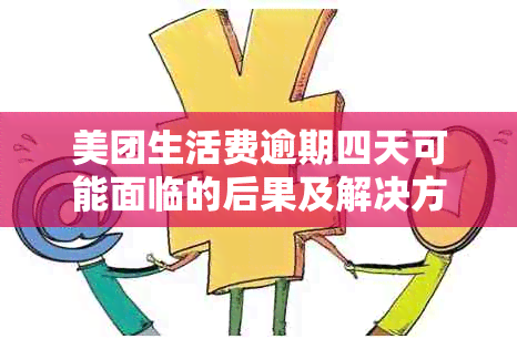 美团生活费逾期四天可能面临的后果及解决方案，了解清楚不吃亏！