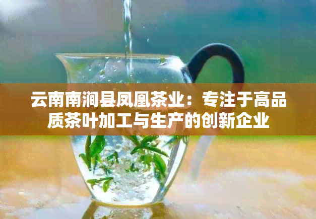 云南南涧县凤凰茶业：专注于高品质茶叶加工与生产的创新企业