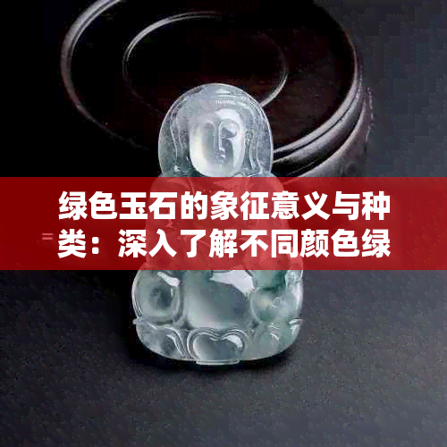 绿色玉石的象征意义与种类：深入了解不同颜色绿玉的价值和用途